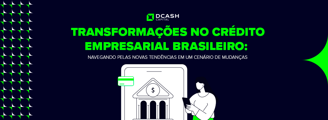 Transformações no Crédito Empresarial Brasileiro: Navegando pelas Novas Tendências em um Cenário de Mudanças